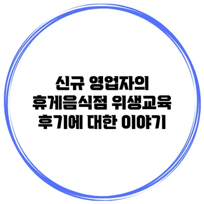 신규 영업자의 휴게음식점 위생교육 후기에 대한 이야기