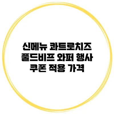 신메뉴 콰트로치즈 풀드비프 와퍼 행사 쿠폰 적용 가격