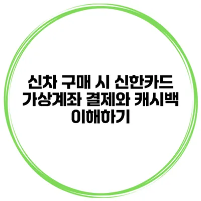 신차 구매 시 신한카드 가상계좌 결제와 캐시백 이해하기