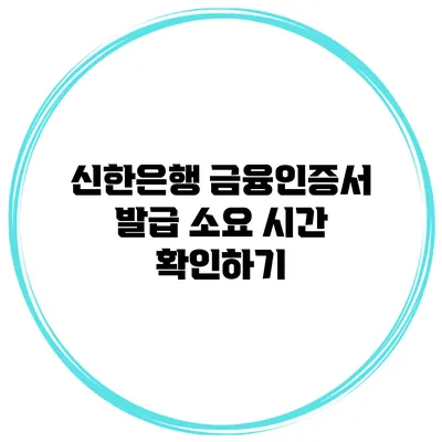 신한은행 금융인증서 발급 소요 시간 확인하기