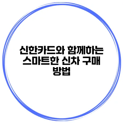 신한카드와 함께하는 스마트한 신차 구매 방법