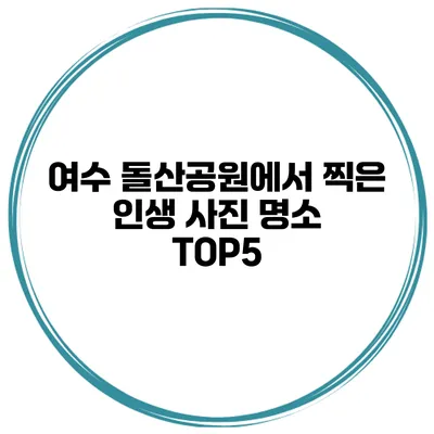 여수 돌산공원에서 찍은 인생 사진 명소 TOP5