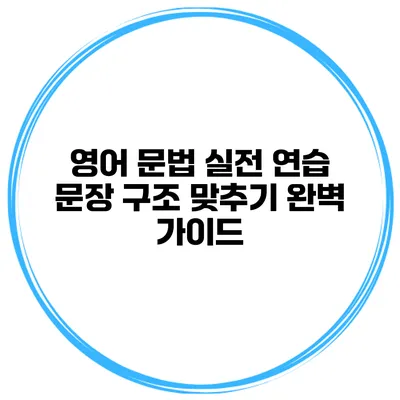 영어 문법 실전 연습: 문장 구조 맞추기 완벽 가이드