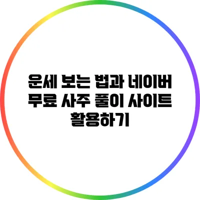 운세 보는 법과 네이버 무료 사주 풀이 사이트 활용하기