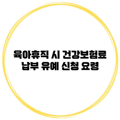 육아휴직 시 건강보험료 납부 유예 신청 요령