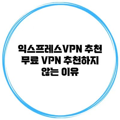 익스프레스VPN 추천 무료 VPN 추천하지 않는 이유