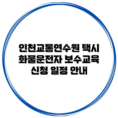 인천교통연수원 택시 화물운전자 보수교육 신청 일정 안내