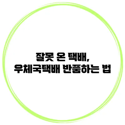잘못 온 택배, 우체국택배 반품하는 법