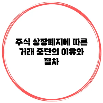 주식 상장폐지에 따른 거래 중단의 이유와 절차