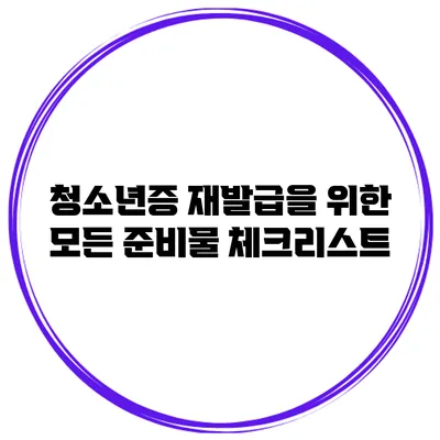 청소년증 재발급을 위한 모든 준비물 체크리스트