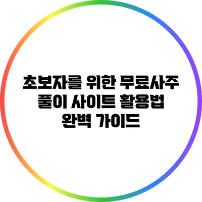 초보자를 위한 무료사주 풀이 사이트 활용법 완벽 가이드