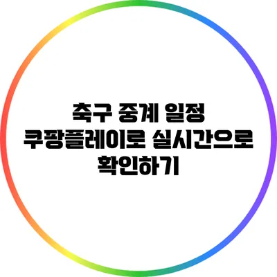 축구 중계 일정 쿠팡플레이로 실시간으로 확인하기