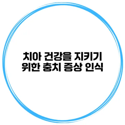 치아 건강을 지키기 위한 충치 증상 인식