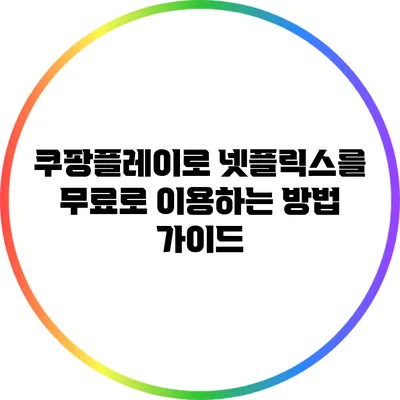쿠팡플레이로 넷플릭스를 무료로 이용하는 방법 가이드