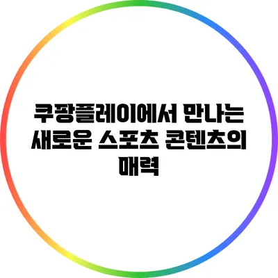 쿠팡플레이에서 만나는 새로운 스포츠 콘텐츠의 매력