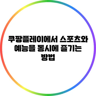 쿠팡플레이에서 스포츠와 예능을 동시에 즐기는 방법