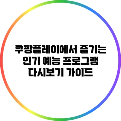 쿠팡플레이에서 즐기는 인기 예능 프로그램 다시보기 가이드