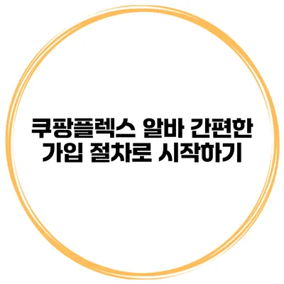 쿠팡플렉스 알바 간편한 가입 절차로 시작하기