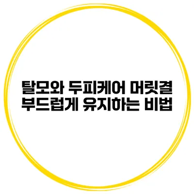 탈모와 두피케어 머릿결 부드럽게 유지하는 비법