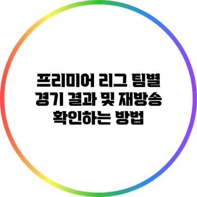 프리미어 리그 팀별 경기 결과 및 재방송 확인하는 방법