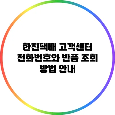 한진택배 고객센터 전화번호와 반품 조회 방법 안내