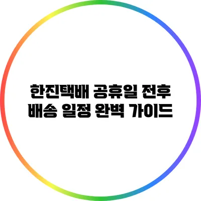 한진택배: 공휴일 전후 배송 일정 완벽 가이드