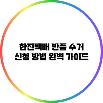 한진택배 반품 수거 신청 방법 완벽 가이드