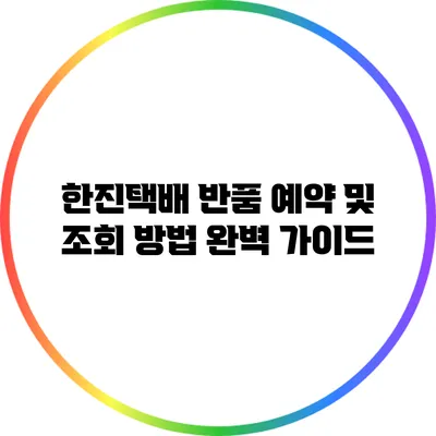한진택배 반품 예약 및 조회 방법 완벽 가이드