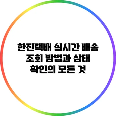 한진택배 실시간 배송 조회 방법과 상태 확인의 모든 것