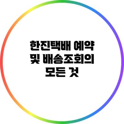 한진택배 예약 및 배송조회의 모든 것