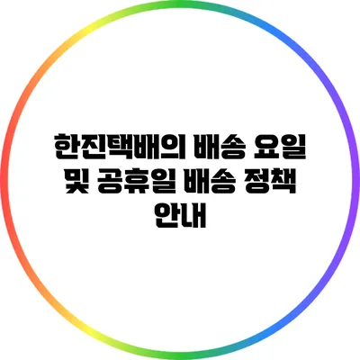 한진택배의 배송 요일 및 공휴일 배송 정책 안내