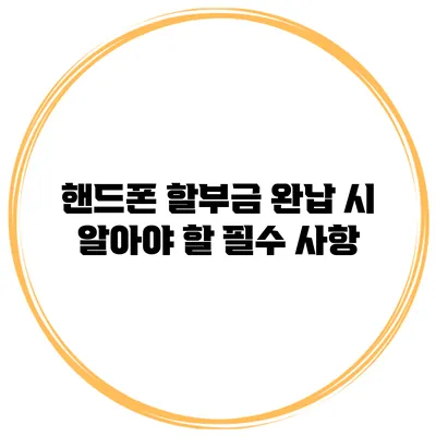 핸드폰 할부금 완납 시 알아야 할 필수 사항