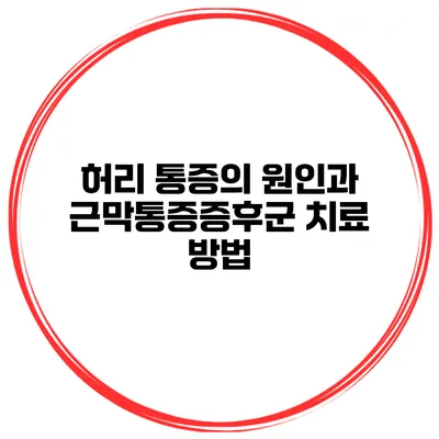 허리 통증의 원인과 근막통증증후군 치료 방법