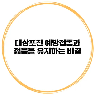 대상포진 예방접종과 젊음을 유지하는 비결